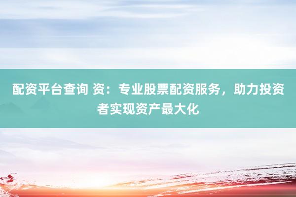 配資平臺查詢 資：專業(yè)股票配資服務，助力投資者實現(xiàn)資產(chǎn)最大化