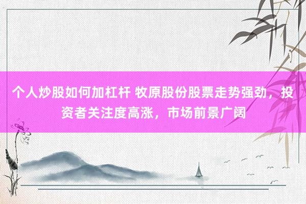 個人炒股如何加杠桿 牧原股份股票走勢強勁，投資者關注度高漲，市場前景廣闊