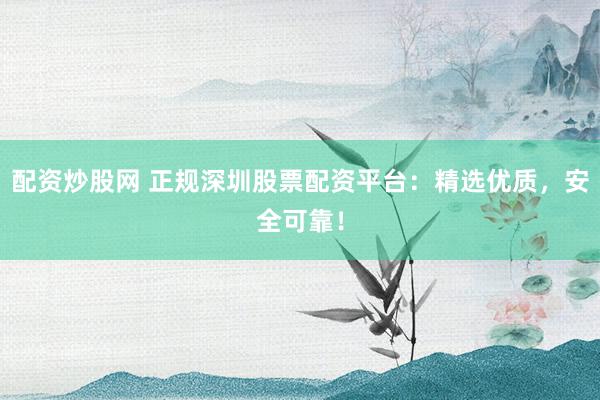 配資炒股網(wǎng) 正規(guī)深圳股票配資平臺(tái)：精選優(yōu)質(zhì)，安全可靠！
