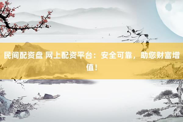 民間配資盤 網上配資平臺：安全可靠，助您財富增值！