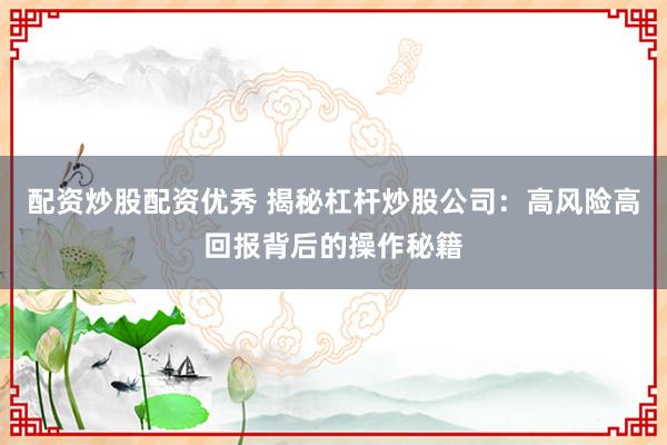 配資炒股配資優秀 揭秘杠桿炒股公司：高風險高回報背后的操作秘籍