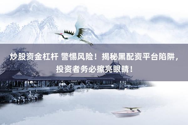 炒股資金杠桿 警惕風險！揭秘黑配資平臺陷阱，投資者務必擦亮眼睛！