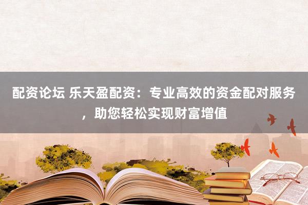 配資論壇 樂天盈配資：專業高效的資金配對服務，助您輕松實現財富增值