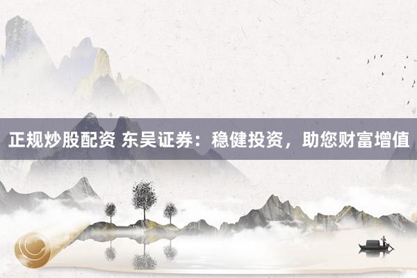 正規炒股配資 東吳證券：穩健投資，助您財富增值