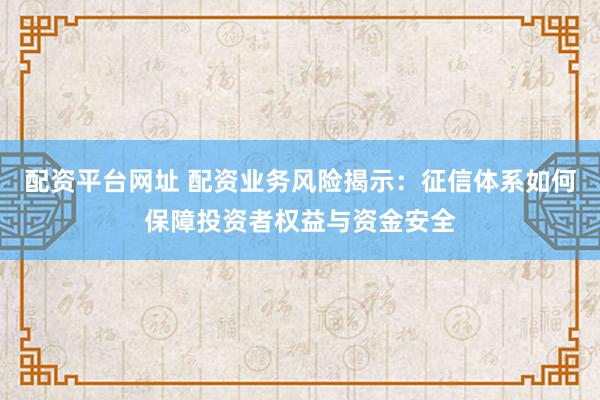 配資平臺網址 配資業務風險揭示：征信體系如何保障投資者權益與資金安全