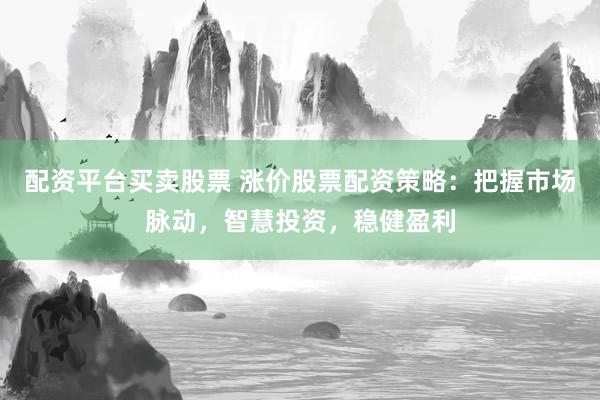 配資平臺買賣股票 漲價股票配資策略：把握市場脈動，智慧投資，穩健盈利