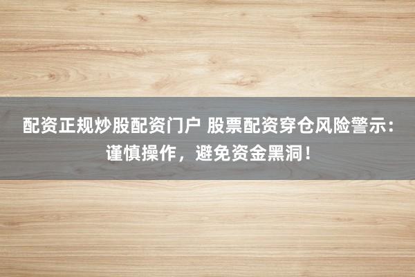 配資正規(guī)炒股配資門(mén)戶(hù) 股票配資穿倉(cāng)風(fēng)險(xiǎn)警示：謹(jǐn)慎操作，避免資金黑洞！