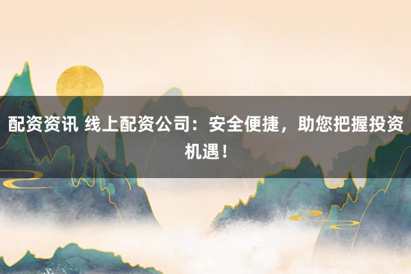配資資訊 線上配資公司：安全便捷，助您把握投資機遇！