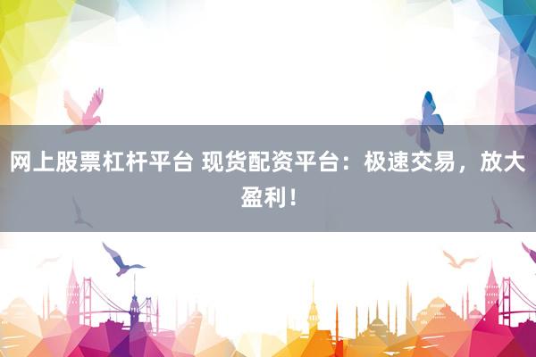 網(wǎng)上股票杠桿平臺(tái) 現(xiàn)貨配資平臺(tái)：極速交易，放大盈利！