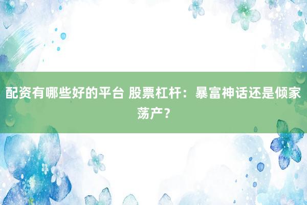 配資有哪些好的平臺 股票杠桿：暴富神話還是傾家蕩產？