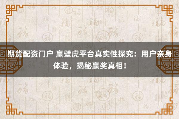 期貨配資門戶 贏壁虎平臺真實性探究：用戶親身體驗，揭秘贏獎真相！