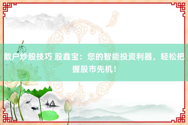 散戶炒股技巧 股鑫寶：您的智能投資利器，輕松把握股市先機！