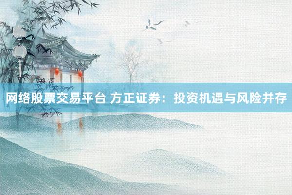網絡股票交易平臺 方正證券：投資機遇與風險并存