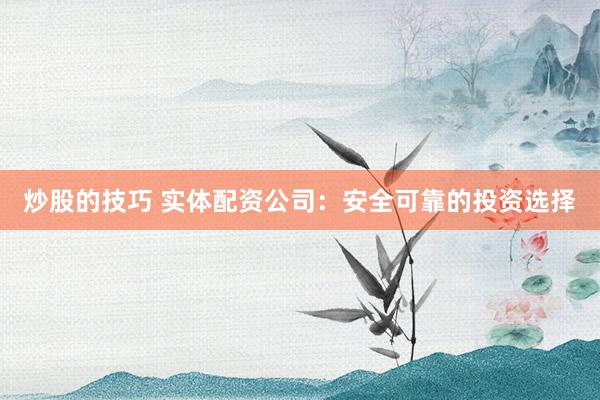 炒股的技巧 實體配資公司：安全可靠的投資選擇