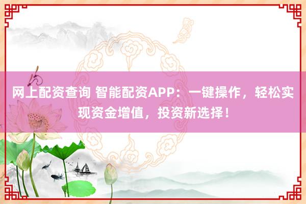 網上配資查詢 智能配資APP：一鍵操作，輕松實現資金增值，投資新選擇！