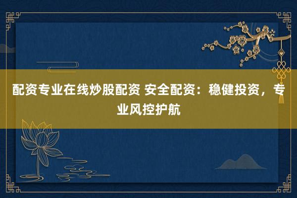 配資專業在線炒股配資 安全配資：穩健投資，專業風控護航