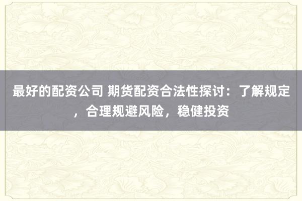 最好的配資公司 期貨配資合法性探討：了解規定，合理規避風險，穩健投資