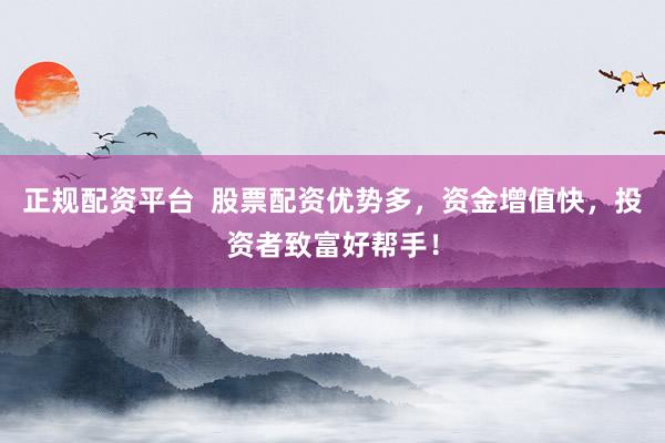 正規配資平臺  股票配資優勢多，資金增值快，投資者致富好幫手！