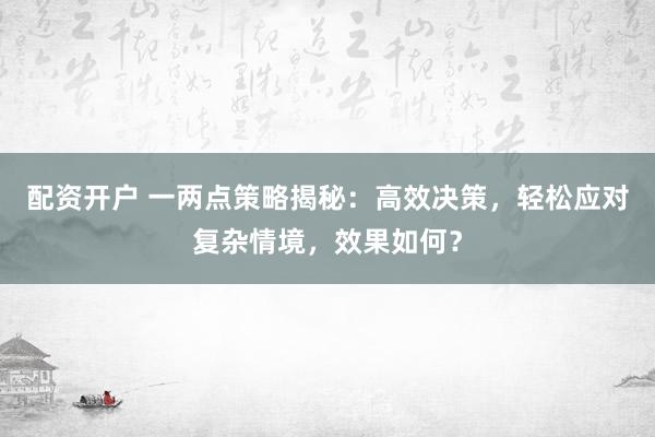 配資開(kāi)戶(hù) 一兩點(diǎn)策略揭秘：高效決策，輕松應(yīng)對(duì)復(fù)雜情境，效果如何？