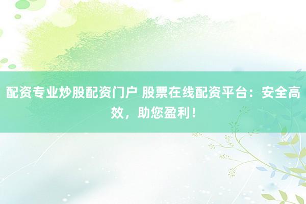 配資專(zhuān)業(yè)炒股配資門(mén)戶(hù) 股票在線(xiàn)配資平臺(tái)：安全高效，助您盈利！