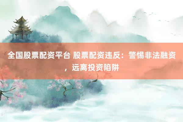 全國(guó)股票配資平臺(tái) 股票配資違反：警惕非法融資，遠(yuǎn)離投資陷阱