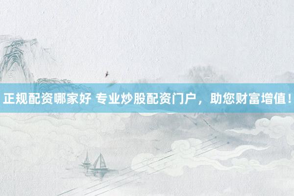 正規配資哪家好 專業炒股配資門戶，助您財富增值！