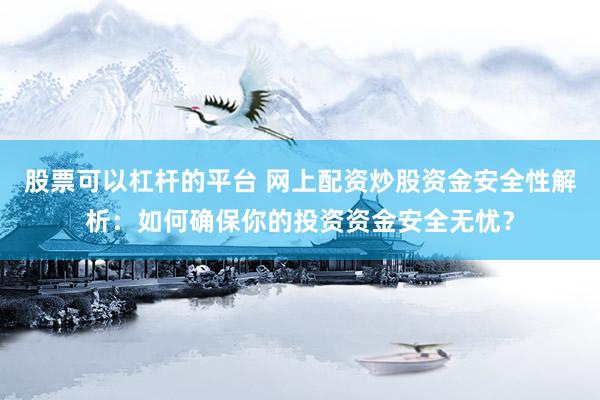 股票可以杠桿的平臺 網上配資炒股資金安全性解析：如何確保你的投資資金安全無憂？