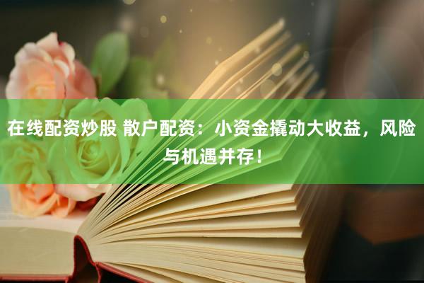 在線配資炒股 散戶配資：小資金撬動大收益，風險與機遇并存！
