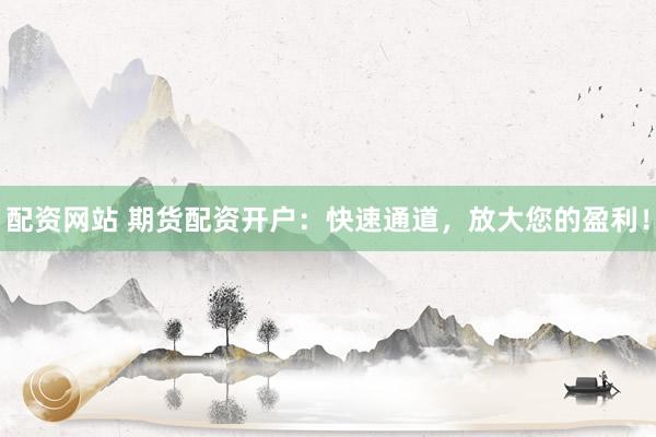 配資網站 期貨配資開戶：快速通道，放大您的盈利！