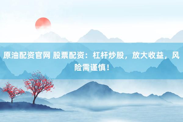 原油配資官網 股票配資：杠桿炒股，放大收益，風險需謹慎！