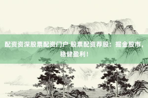 配資資深股票配資門戶 股票配資薦股：掘金股市，穩健盈利！