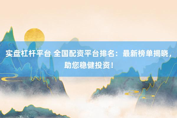 實盤杠桿平臺 全國配資平臺排名：最新榜單揭曉，助您穩健投資！