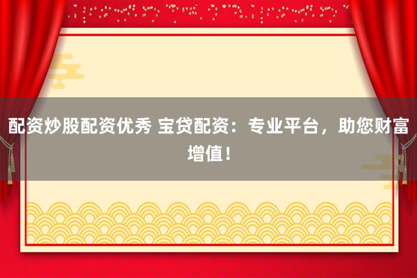 配資炒股配資優秀 寶貸配資：專業平臺，助您財富增值！