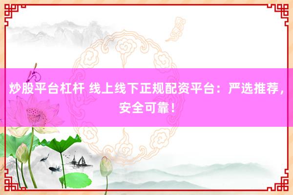 炒股平臺杠桿 線上線下正規配資平臺：嚴選推薦，安全可靠！